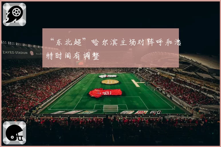“东北超”哈尔滨主场对阵呼和浩特时间有调整
