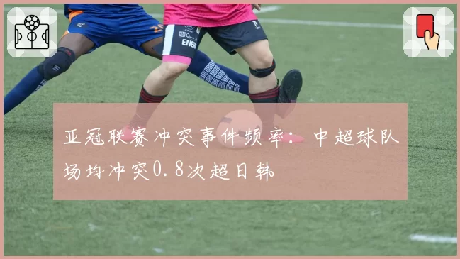 亚冠联赛冲突事件频率：中超球队场均冲突0.8次超日韩