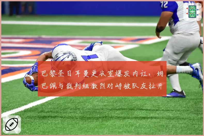 巴黎圣日耳曼更衣室爆发内讧，姆巴佩与裁判组激烈对峙被队友拉开