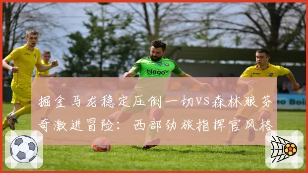 掘金马龙稳定压倒一切vs森林狼芬奇激进冒险：西部劲旅指挥官风格对比
