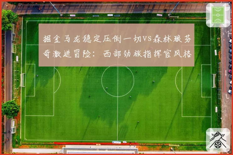 掘金马龙稳定压倒一切vs森林狼芬奇激进冒险：西部劲旅指挥官风格对比