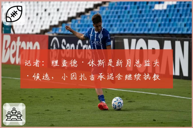 记者：理查德·休斯是新月总监头号候选，小因扎吉承诺会继续执教