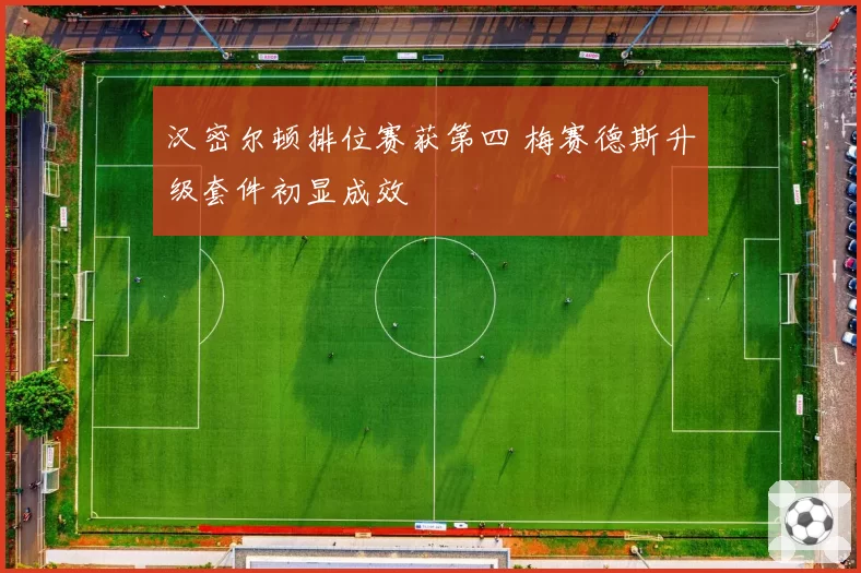 汉密尔顿排位赛获第四 梅赛德斯升级套件初显成效