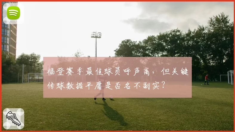 福登赛季最佳球员呼声高,但关键传球数据平庸是否名不副实?