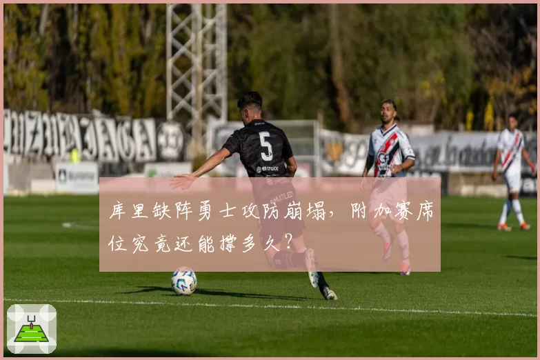 库里缺阵勇士攻防崩塌，附加赛席位究竟还能撑多久？