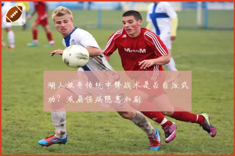 湖人放弃传统中锋战术是否自废武功？浓眉伤病隐患加剧