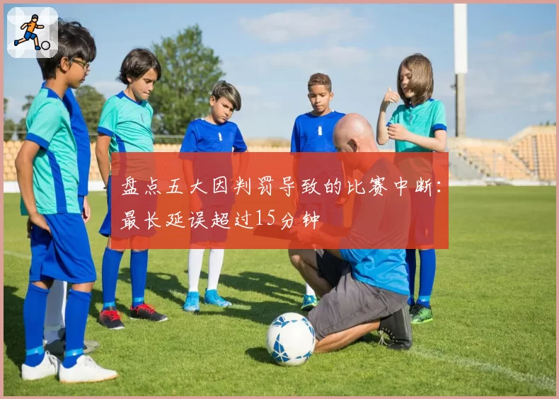 盘点五大因判罚导致的比赛中断：最长延误超过15分钟