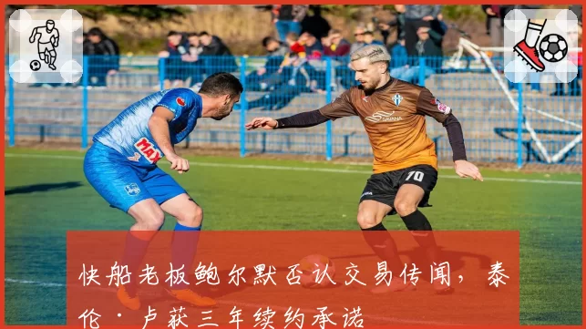 快船老板鲍尔默否认交易传闻，泰伦·卢获三年续约承诺