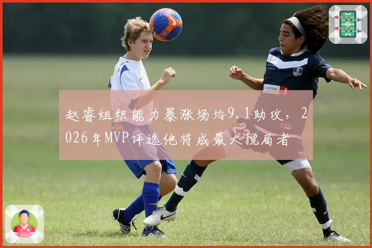 赵睿组织能力暴涨场均9.1助攻，2026年MVP评选他将成最大搅局者